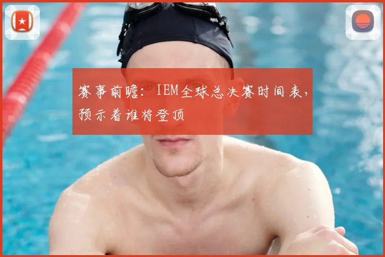 赛事前瞻:IEM全球总决赛时间表,预示着谁将登顶