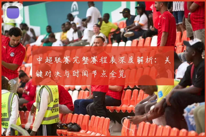 中超联赛完整赛程表深度解析:关键对决与时间节点全览
