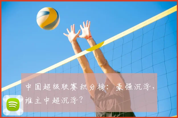 中国超级联赛积分榜:豪强沉浮,谁主中超沉浮?